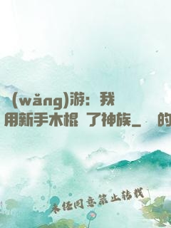 網(wǎng)游：我用新手木棍滅了神族