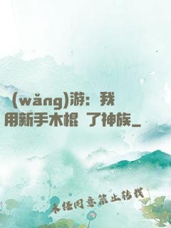 網(wǎng)游：我用新手木棍滅了神族