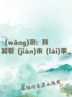 網(wǎng)游：我能看見(jiàn)未來(lái)事