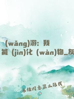 網(wǎng)游：我能進(jìn)化萬(wàn)物