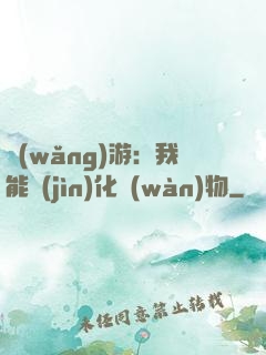 網(wǎng)游：我能進(jìn)化萬(wàn)物
