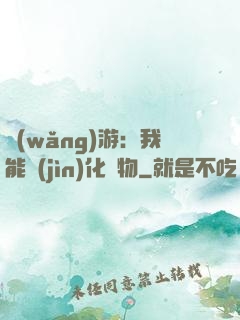 網(wǎng)游：我能進(jìn)化萬物