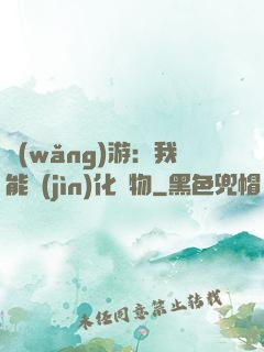 網(wǎng)游：我能進(jìn)化萬物