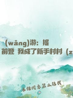 網(wǎng)游：提前登陸我成了新手村村長(zhǎng)