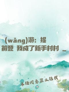 網(wǎng)游：提前登陸我成了新手村村長