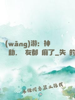 網(wǎng)游：神級輔助，隊友都贏麻了