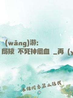 網(wǎng)游：開局掠奪不死神凰血脈