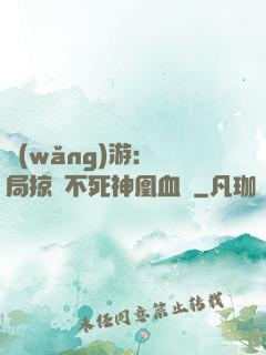 網(wǎng)游：開局掠奪不死神凰血脈