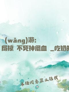 網(wǎng)游：開局掠奪不死神凰血脈