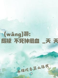 網(wǎng)游：開局掠奪不死神凰血脈