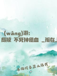網(wǎng)游：開局掠奪不死神凰血脈