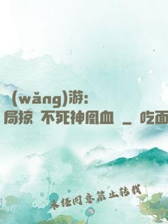 網(wǎng)游：開局掠奪不死神凰血脈