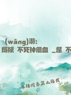 網(wǎng)游：開局掠奪不死神凰血脈