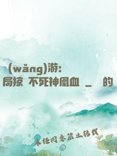 網(wǎng)游：開局掠奪不死神凰血脈