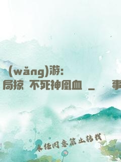 網(wǎng)游：開局掠奪不死神凰血脈