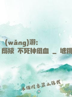 網(wǎng)游：開局掠奪不死神凰血脈