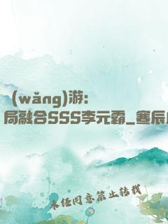 網(wǎng)游：開局融合SSS李元霸