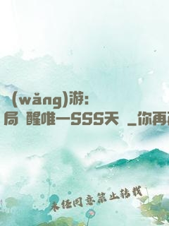 網(wǎng)游：開局覺醒唯一SSS天賦