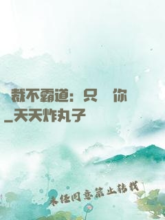 總裁不霸道：只為愛你