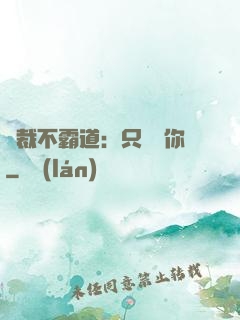 總裁不霸道：只為愛你