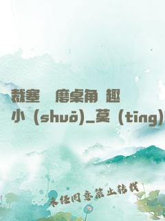 總裁塞鋼筆磨桌角筆趣樓小說(shuō)