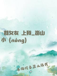 總裁女友愛上我