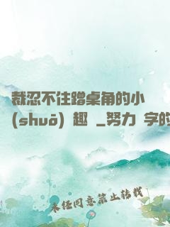 總裁忍不住蹭桌角的小說(shuō)筆趣閣