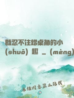 總裁忍不住蹭桌角的小說(shuō)筆趣閣