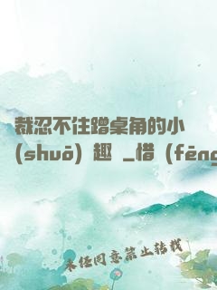 總裁忍不住蹭桌角的小說(shuō)筆趣閣