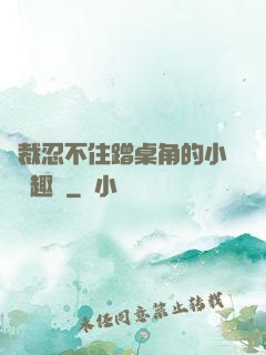總裁忍不住蹭桌角的小說筆趣閣