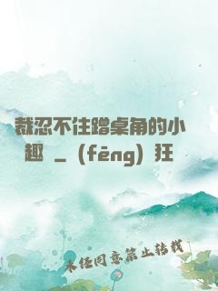 總裁忍不住蹭桌角的小說筆趣閣
