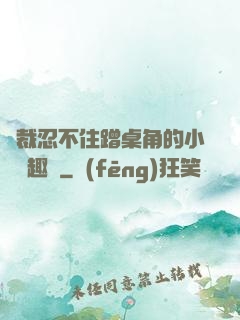 總裁忍不住蹭桌角的小說筆趣閣