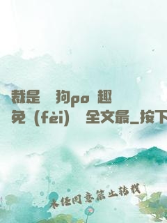 總裁是條騷狗po筆趣閣免費(fèi)閱讀全文最