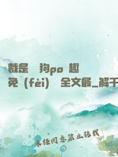 總裁是條騷狗po筆趣閣免費(fèi)閱讀全文最