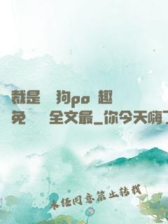 總裁是條騷狗po筆趣閣免費閱讀全文最