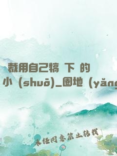 總裁用自己犒勞下屬的小說(shuō)