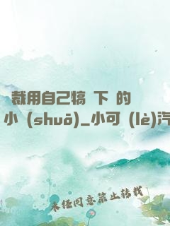 總裁用自己犒勞下屬的小說(shuō)
