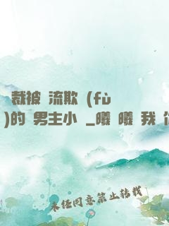 總裁被輪流欺負(fù)的雙男主小說