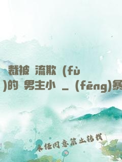 總裁被輪流欺負(fù)的雙男主小說