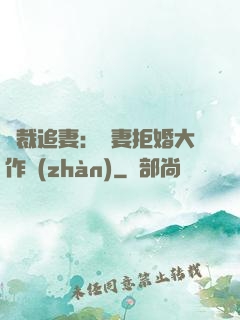 總裁追妻：嬌妻拒婚大作戰(zhàn)