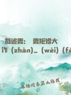 總裁追妻：嬌妻拒婚大作戰(zhàn)