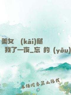 美女張開(kāi)腿讓我了一夜