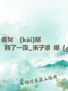 美女張開(kāi)腿讓我了一夜
