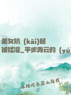 美女扒開(kāi)腿被猛灌