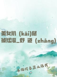 美女扒開(kāi)腿被猛灌