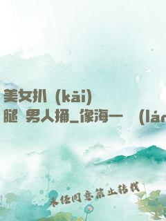 美女扒開(kāi)雙腿讓男人捅