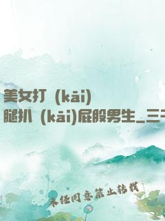 美女打開(kāi)雙腿扒開(kāi)屁股男生