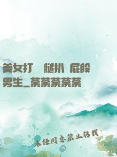 美女打開雙腿扒開屁股男生