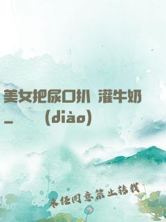 美女把尿口扒開灌牛奶