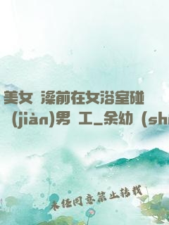 美女沖澡前在女浴室碰見(jiàn)男員工